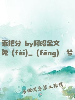 乖把分開by阿昭全文免費(fèi)