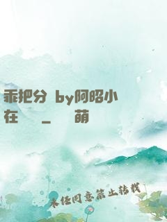 乖把分開by阿昭小說在線閱讀