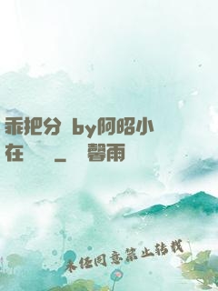 乖把分開by阿昭小說在線閱讀