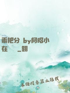 乖把分開by阿昭小說在線閱讀