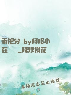 乖把分開by阿昭小說在線閱讀