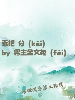 乖把腳分開(kāi)by雙男主全文免費(fèi)閱讀