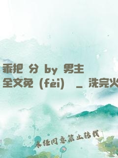 乖把腳分開by雙男主全文免費(fèi)閱讀