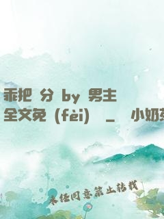 乖把腳分開by雙男主全文免費(fèi)閱讀