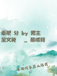 乖把腳分開by雙男主全文免費閱讀