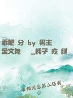 乖把腳分開by雙男主全文免費閱讀