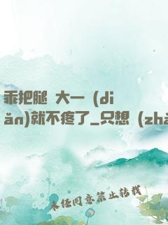 乖把腿張大一點(diǎn)就不疼了