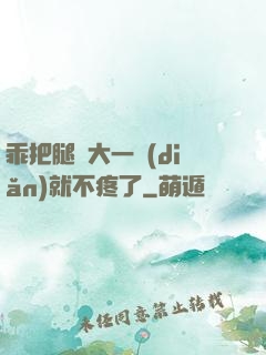 乖把腿張大一點(diǎn)就不疼了