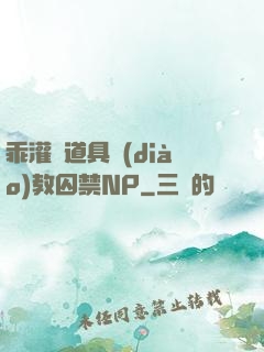 乖灌滿道具調(diào)教囚禁NP