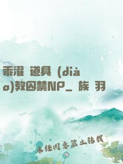 乖灌滿道具調(diào)教囚禁NP