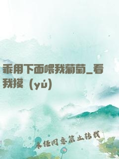 乖用下面喂我葡萄