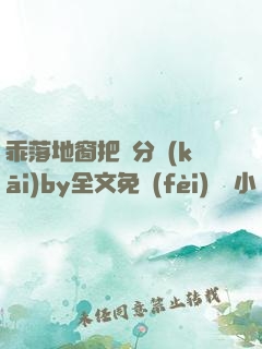 乖落地窗把腳分開(kāi)by全文免費(fèi)閱讀小說(shuō)