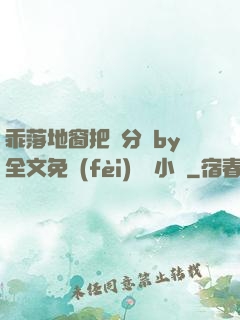 乖落地窗把腳分開by全文免費(fèi)閱讀小說
