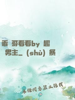 乖讓哥看看by筆趣閣雙男主