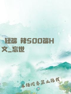 亂短篇艷辣500篇H文