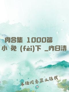 亂肉合集亂1000篇小說免費(fèi)下載