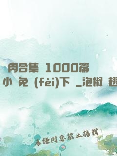 亂肉合集亂1000篇小說免費(fèi)下載