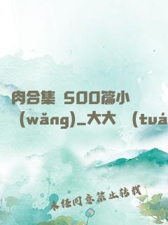 亂肉合集亂500篇小說網(wǎng)