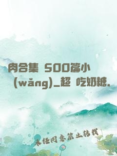 亂肉合集亂500篇小說網(wǎng)