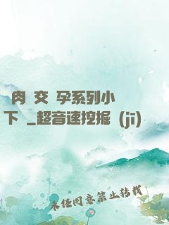 亂肉雜交懷孕系列小說下載
