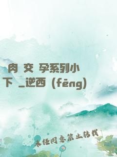 亂肉雜交懷孕系列小說下載