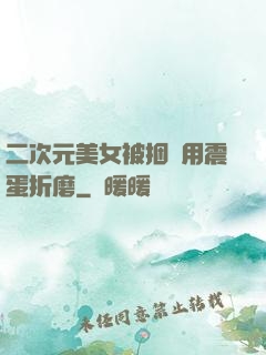 二次元美女被捆綁用震蛋折磨