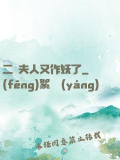 二爺夫人又作妖了