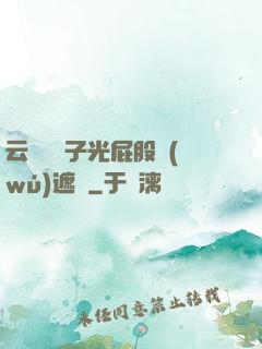 云纓脫褲子光屁股無(wú)遮擋