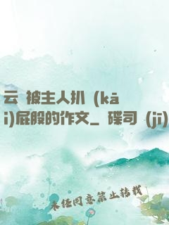云纓被主人扒開(kāi)屁股的作文