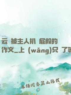 云纓被主人扒開屁股的作文