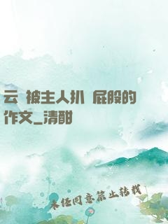 云纓被主人扒開屁股的作文
