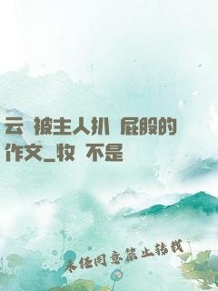 云纓被主人扒開屁股的作文