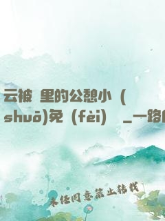 云被窩里的公憩小說(shuō)免費(fèi)閱讀