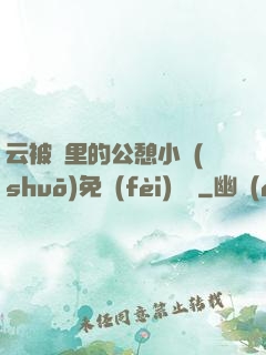 云被窩里的公憩小說(shuō)免費(fèi)閱讀