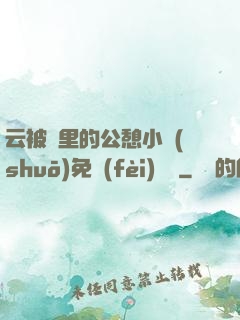 云被窩里的公憩小說(shuō)免費(fèi)閱讀