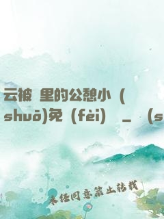 云被窩里的公憩小說(shuō)免費(fèi)閱讀