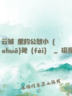 云被窩里的公憩小說(shuō)免費(fèi)閱讀