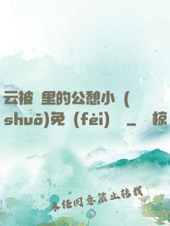 云被窩里的公憩小說(shuō)免費(fèi)閱讀