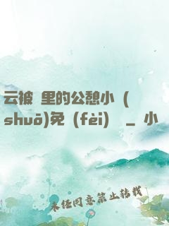 云被窩里的公憩小說(shuō)免費(fèi)閱讀