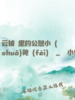 云被窩里的公憩小說(shuō)免費(fèi)閱讀