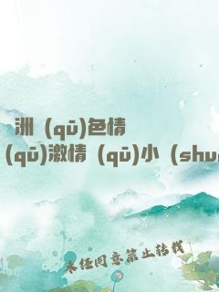 亞洲區(qū)色情區(qū)激情區(qū)小說(shuō)色情書