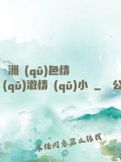 亞洲區(qū)色情區(qū)激情區(qū)小說
