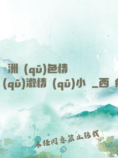 亞洲區(qū)色情區(qū)激情區(qū)小說