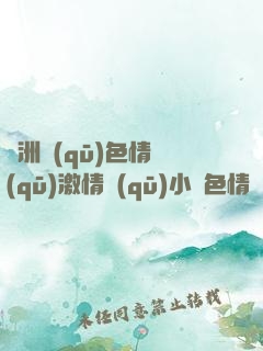 亞洲區(qū)色情區(qū)激情區(qū)小說色情書
