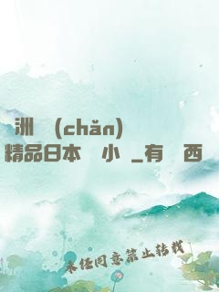 亞洲國產(chǎn)精品日本無碼小說