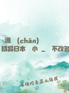 亞洲國產(chǎn)精品日本無碼小說