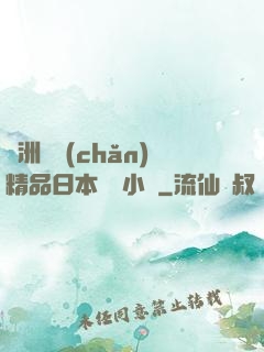 亞洲國產(chǎn)精品日本無碼小說
