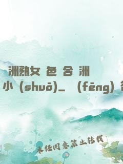 亞洲熟女亂色綜合亞洲小說(shuō)