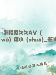 亞洲精品久久AV無(wú)碼麻小說(shuō)