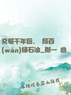 交易千年后，開局百萬(wàn)桶石油